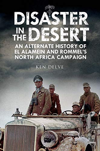 Disaster in the Desert: An Alternate History of El Alamein and Rommel's North Africa Campaign